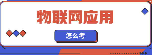 怎么考物联网应用？报名有哪些要求？好考吗？
