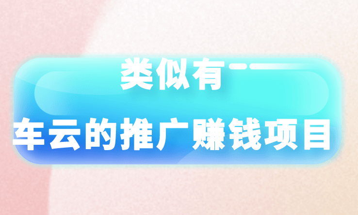 有车云怎么赚钱?有类似有车云的推广赚钱项目吗？