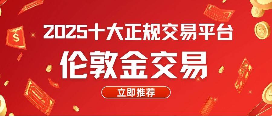2025伦敦金交易平台排名前十推荐：一手掌握伦敦金全盘行情
